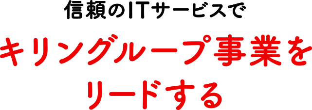 信頼のITサービスでキリングループ事業をリードする